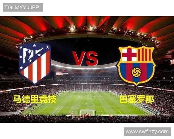 巴塞罗那与马德里竞技历史交锋全景回顾与数据分析 巴塞罗那与马德里竞技历史交锋全景回顾与数据分析