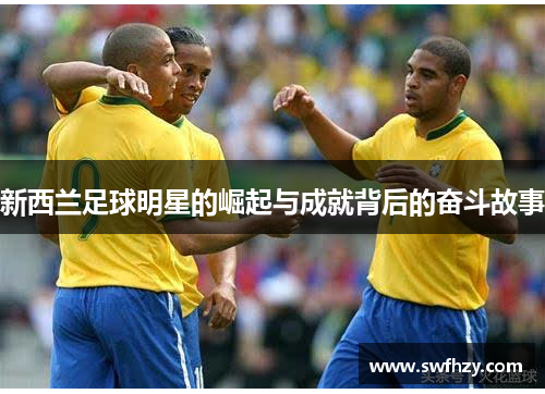 新西兰足球明星的崛起与成就背后的奋斗故事