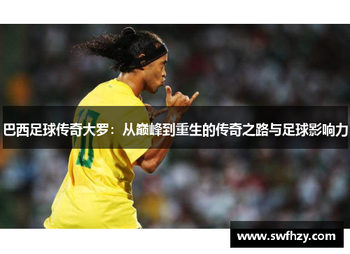 巴西足球传奇大罗：从巅峰到重生的传奇之路与足球影响力