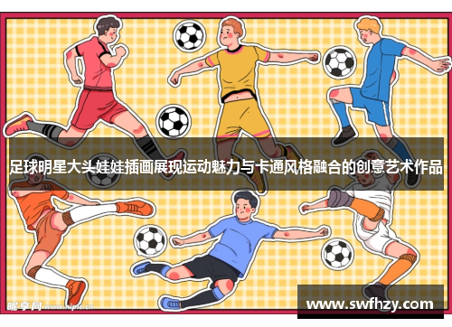 足球明星大头娃娃插画展现运动魅力与卡通风格融合的创意艺术作品