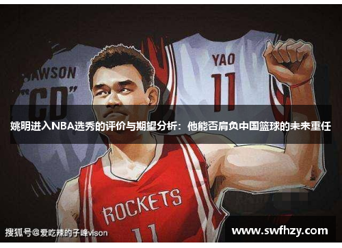姚明进入NBA选秀的评价与期望分析：他能否肩负中国篮球的未来重任
