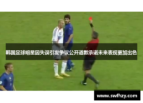 韩国足球明星因失误引发争议公开道歉承诺未来表现更加出色
