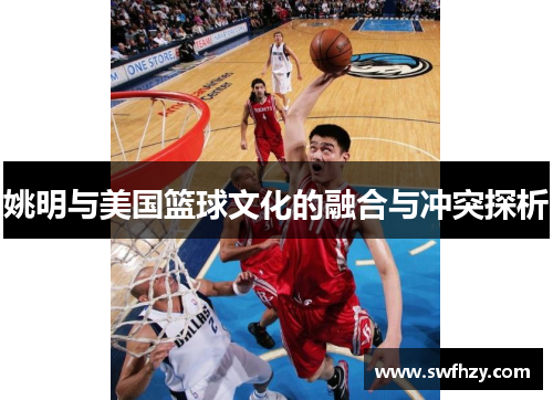 姚明与美国篮球文化的融合与冲突探析