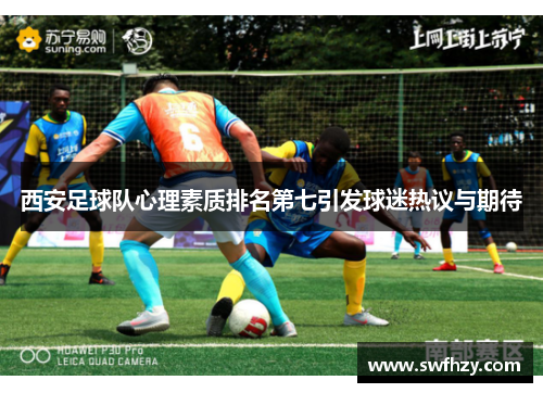 西安足球队心理素质排名第七引发球迷热议与期待