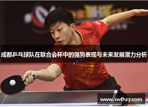 成都乒乓球队在联合会杯中的强势表现与未来发展潜力分析