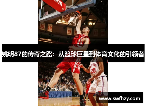 姚明87的传奇之路：从篮球巨星到体育文化的引领者