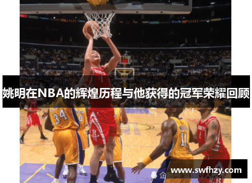 姚明在NBA的辉煌历程与他获得的冠军荣耀回顾