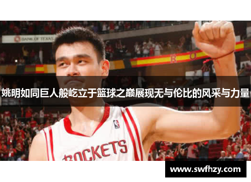 姚明如同巨人般屹立于篮球之巅展现无与伦比的风采与力量