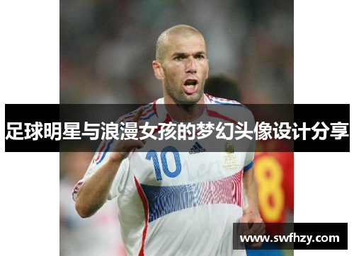 足球明星与浪漫女孩的梦幻头像设计分享