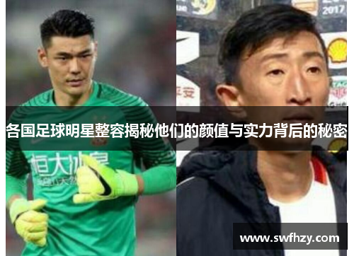各国足球明星整容揭秘他们的颜值与实力背后的秘密