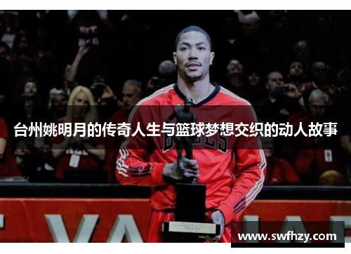 台州姚明月的传奇人生与篮球梦想交织的动人故事