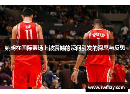 姚明在国际赛场上被震撼的瞬间引发的深思与反思