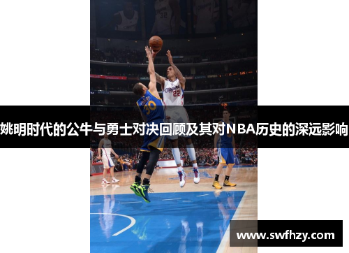 姚明时代的公牛与勇士对决回顾及其对NBA历史的深远影响