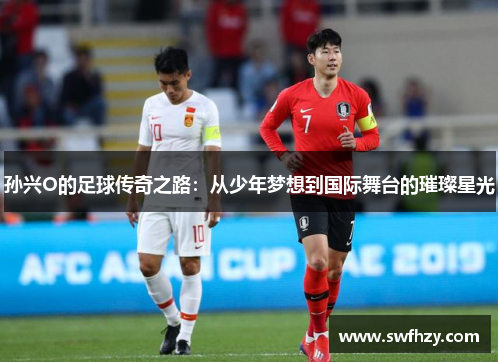 孙兴O的足球传奇之路：从少年梦想到国际舞台的璀璨星光