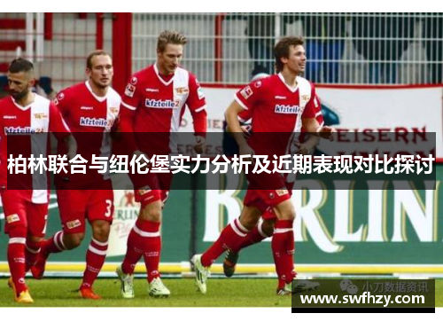 柏林联合与纽伦堡实力分析及近期表现对比探讨