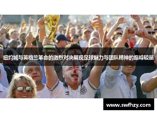 纽约城与英格兰革命的激烈对决展现足球魅力与团队精神的巅峰较量