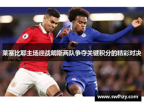 莱塞比耶主场迎战朗斯两队争夺关键积分的精彩对决